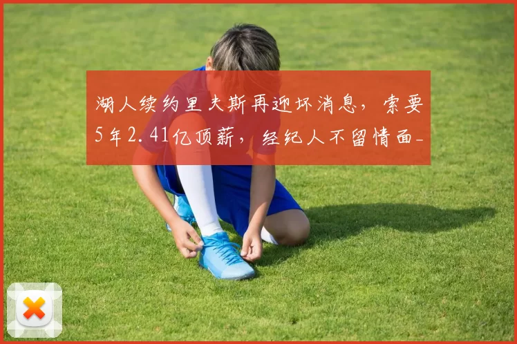 湖人续约里夫斯再迎坏消息，索要5年2.41亿顶薪，经纪人不留情面_球员_薪资_篮网
