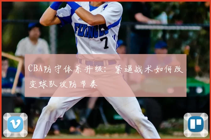 CBA防守体系升级：紧逼战术如何改变球队攻防节奏