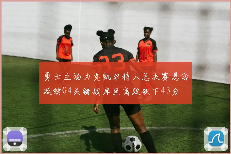 勇士主场力克凯尔特人总决赛悬念延续G4关键战库里高效砍下43分