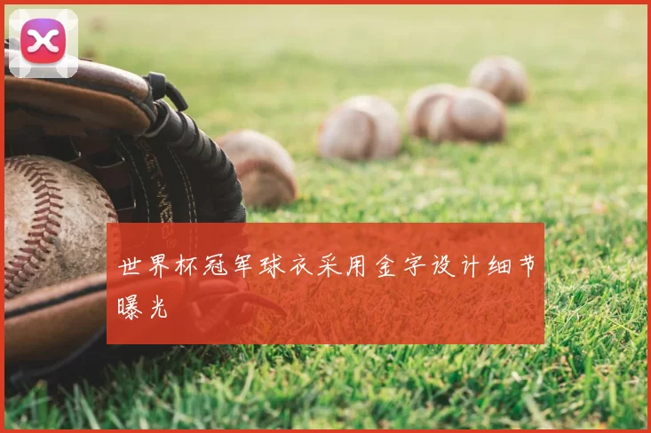 世界杯冠军球衣采用金字设计细节曝光