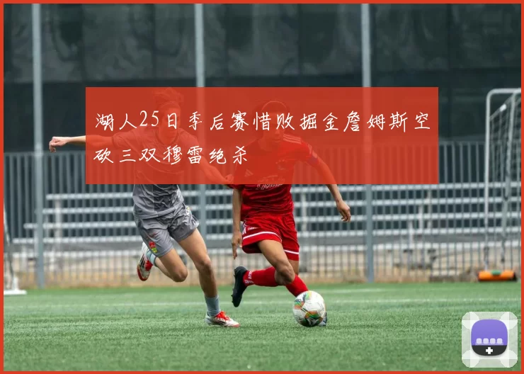 湖人25日季后赛惜败掘金詹姆斯空砍三双穆雷绝杀