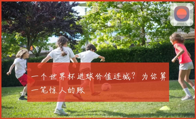 一个世界杯进球价值连城？为你算一笔惊人的账