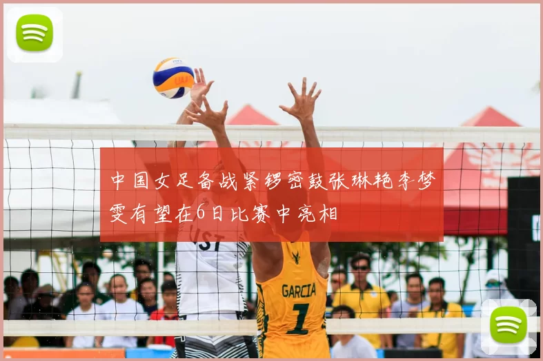 中国女足备战紧锣密鼓张琳艳李梦雯有望在6日比赛中亮相