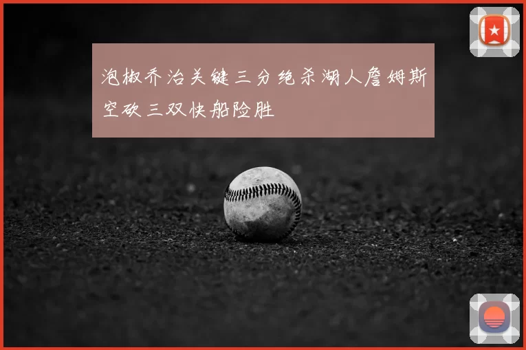 泡椒乔治关键三分绝杀湖人詹姆斯空砍三双快船险胜