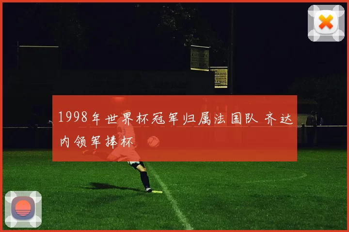 1998年世界杯冠军归属法国队 齐达内领军捧杯