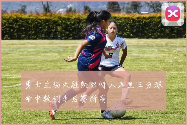 勇士主场大胜凯尔特人库里三分球命中数创季后赛新高