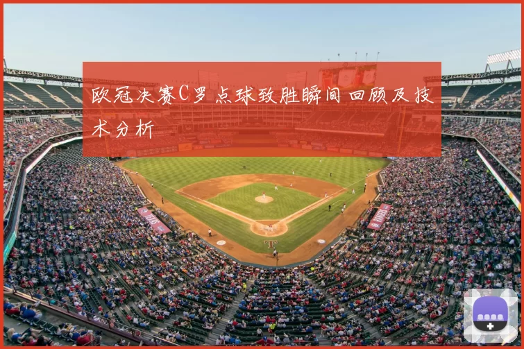 欧冠决赛C罗点球致胜瞬间回顾及技术分析