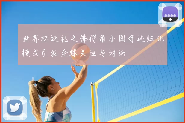 世界杯巡礼之佛得角小国奇迹归化模式引发全球关注与讨论