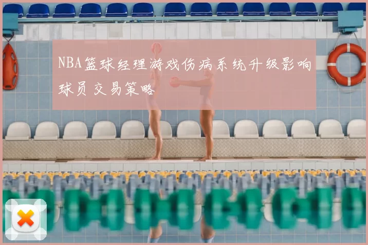 NBA篮球经理游戏伤病系统升级影响球员交易策略