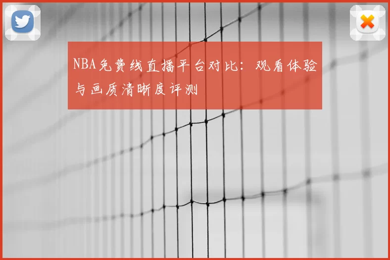 NBA免费线直播平台对比：观看体验与画质清晰度评测