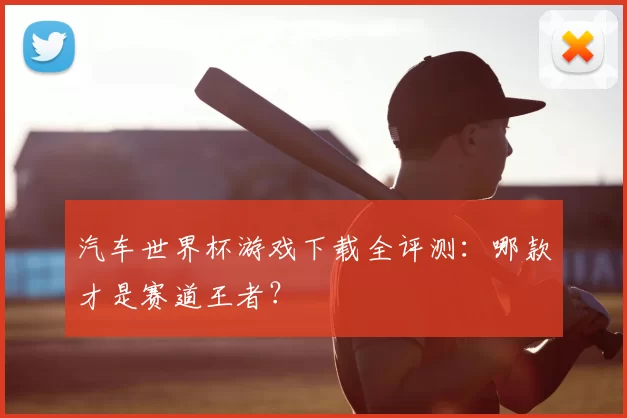 汽车世界杯游戏下载全评测：哪款才是赛道王者？