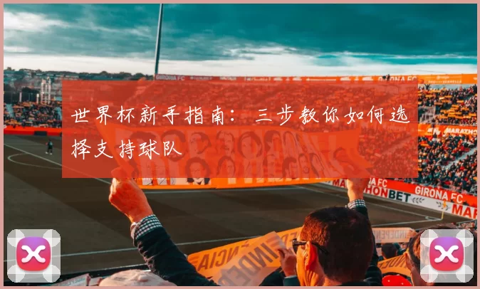 世界杯新手指南：三步教你如何选择支持球队