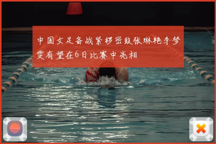 中国女足备战紧锣密鼓张琳艳李梦雯有望在6日比赛中亮相