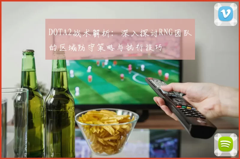 DOTA2战术解析：深入探讨RNG团队的区域防守策略与执行技巧