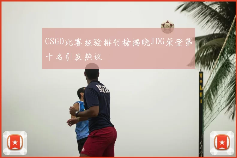CSGO比赛经验排行榜揭晓JDG荣登第十名引发热议