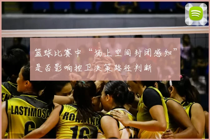 篮球比赛中“场上空间封闭感知”是否影响控卫决策路径判断