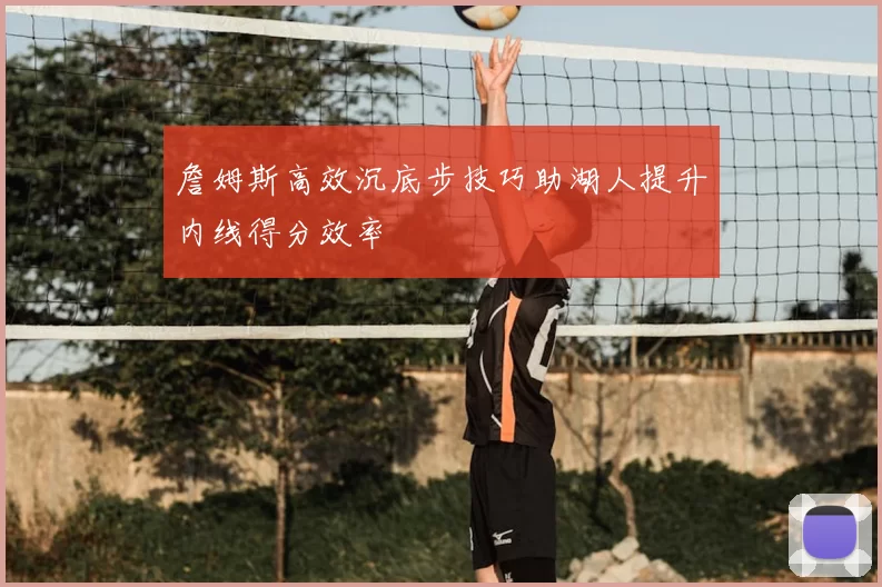 詹姆斯高效沉底步技巧助湖人提升内线得分效率