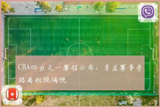 CBA四分之一赛程公布，季后赛争夺格局初现端倪