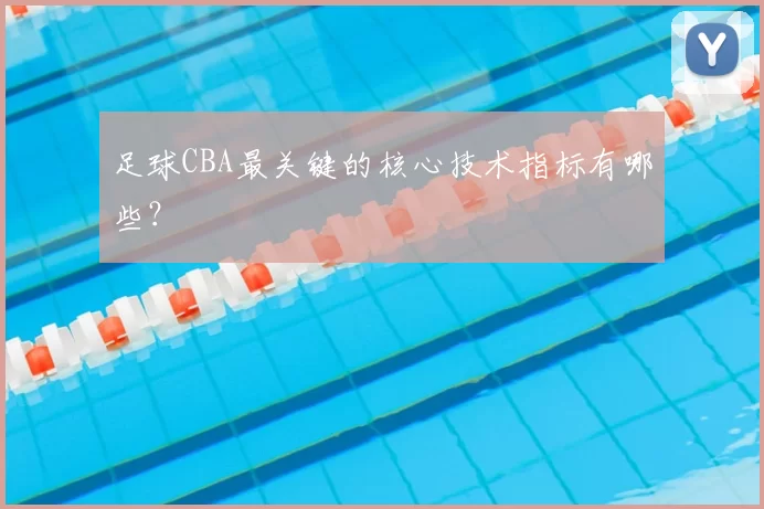 足球CBA最关键的核心技术指标有哪些?