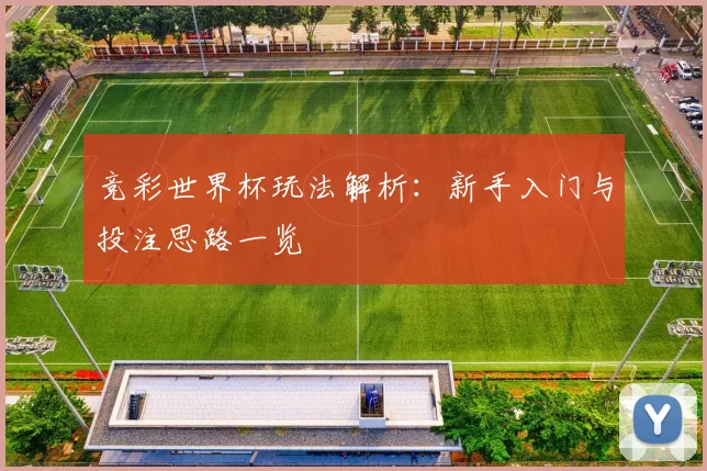 竞彩世界杯玩法解析:新手入门与投注思路一览
