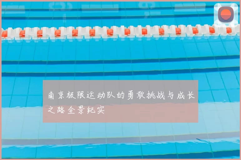 南京极限运动队的勇敢挑战与成长之路全景纪实