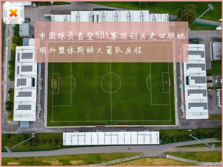中国球员首登NBA赛场创历史回顾姚明加盟休斯顿火箭队历程