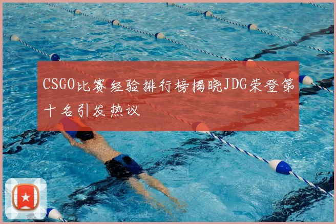 CSGO比赛经验排行榜揭晓JDG荣登第十名引发热议