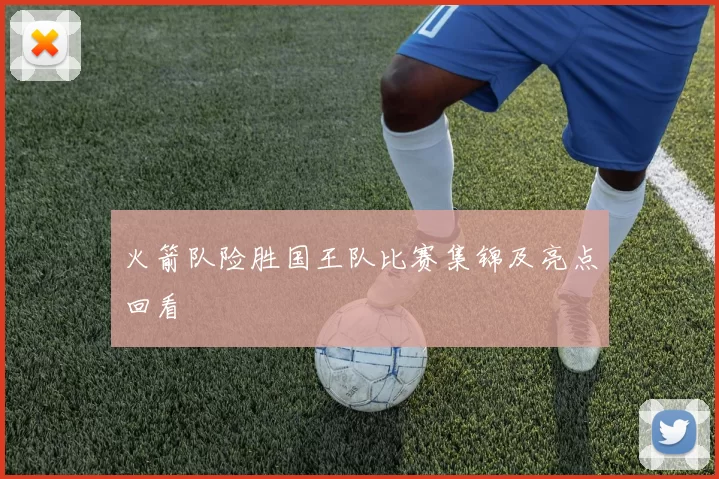 火箭队险胜国王队比赛集锦及亮点回看