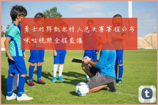 勇士对阵凯尔特人总决赛赛程公布咪咕视频全程直播