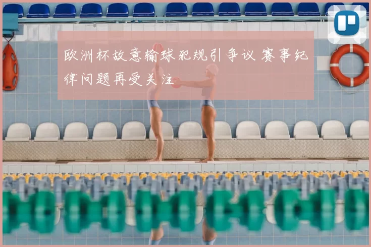 欧洲杯故意输球犯规引争议 赛事纪律问题再受关注