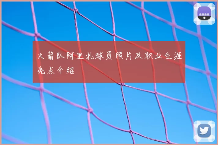火箭队阿里扎球员照片及职业生涯亮点介绍