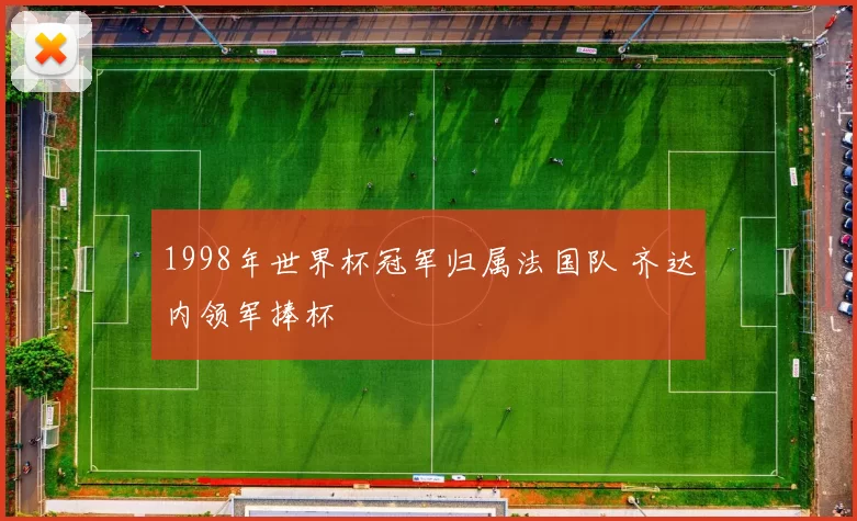 1998年世界杯冠军归属法国队 齐达内领军捧杯