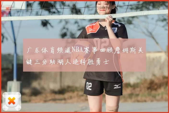 广东体育频道NBA赛事回顾詹姆斯关键三分助湖人逆转胜勇士