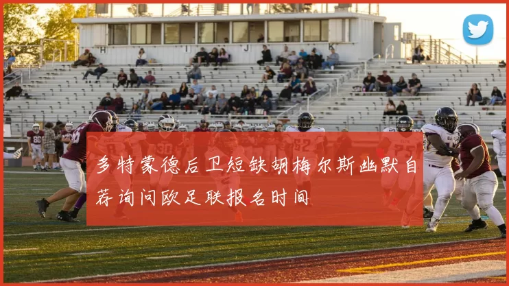 多特蒙德后卫短缺胡梅尔斯幽默自荐询问欧足联报名时间
