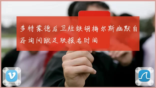 多特蒙德后卫短缺胡梅尔斯幽默自荐询问欧足联报名时间