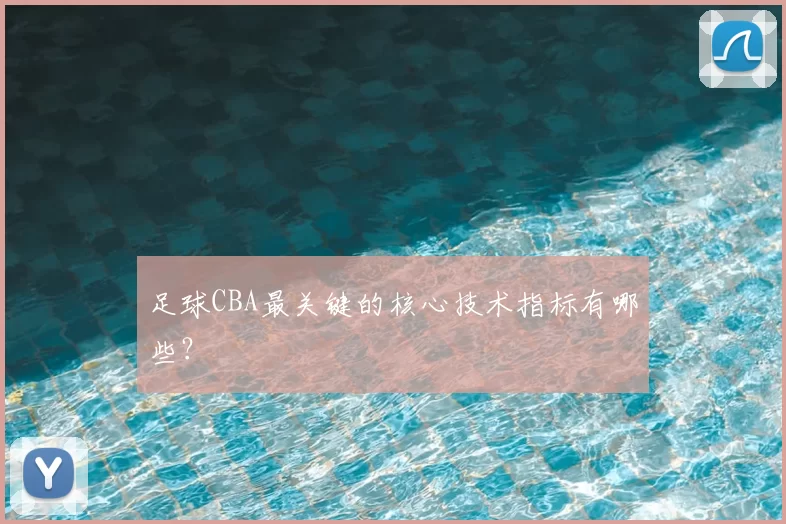 足球CBA最关键的核心技术指标有哪些？