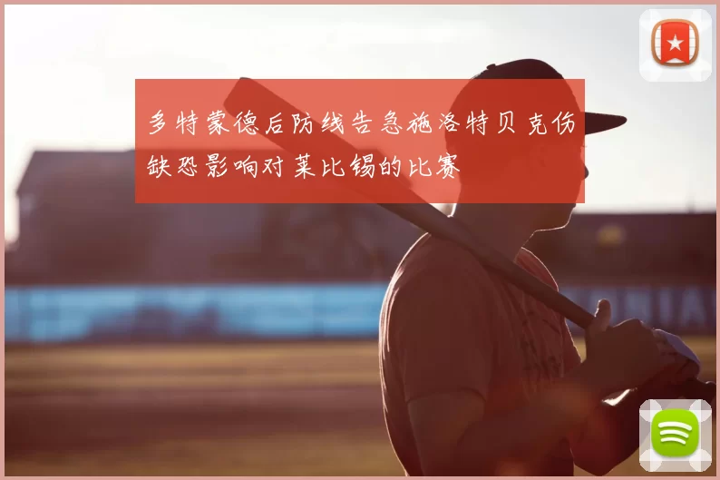 多特蒙德后防线告急施洛特贝克伤缺恐影响对莱比锡的比赛
