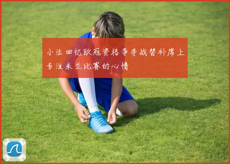 小法回忆欧冠资格争夺战替补席上专注米兰比赛的心情