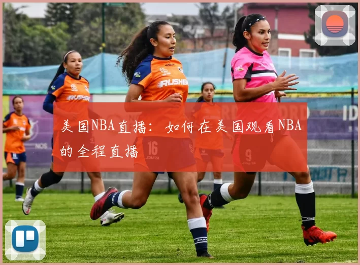 美国NBA直播:如何在美国观看NBA的全程直播