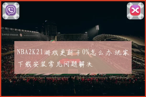 NBA2K21游戏更新卡0%怎么办 玩家下载安装常见问题解决