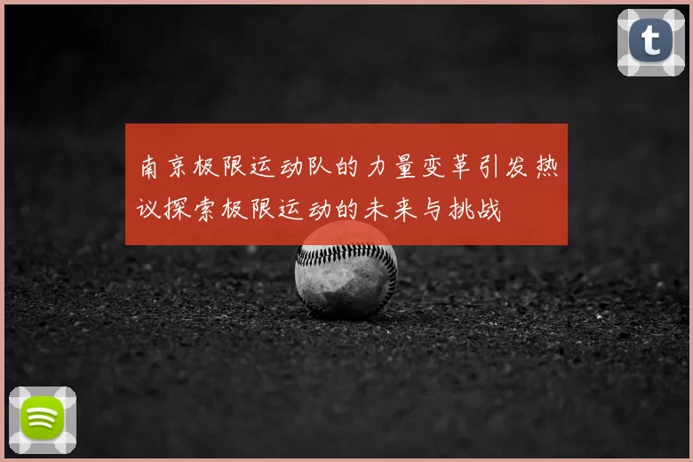 南京极限运动队的力量变革引发热议探索极限运动的未来与挑战