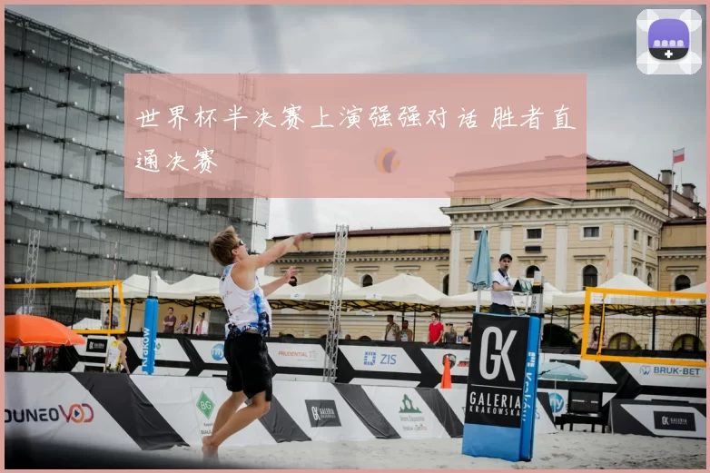 世界杯半决赛上演强强对话 胜者直通决赛