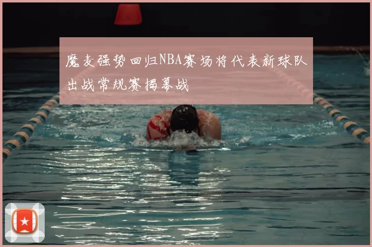 魔麦强势回归NBA赛场将代表新球队出战常规赛揭幕战