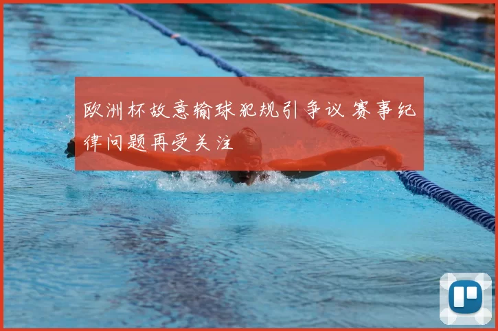 欧洲杯故意输球犯规引争议 赛事纪律问题再受关注