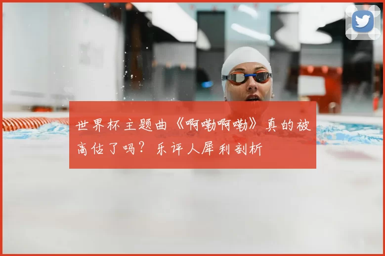 世界杯主题曲《啊嘞啊嘞》真的被高估了吗？乐评人犀利剖析