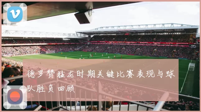 德罗赞猛龙时期关键比赛表现与球队胜负回顾