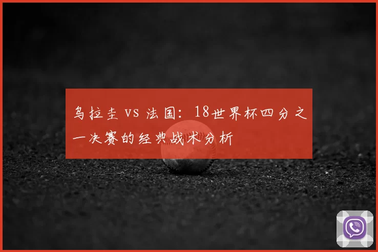 乌拉圭 vs 法国:18世界杯四分之一决赛的经典战术分析