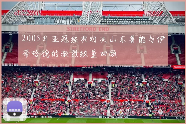 2005年亚冠经典对决山东鲁能与伊蒂哈德的激烈较量回顾