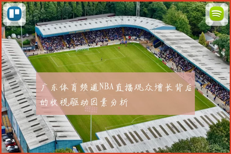 广东体育频道NBA直播观众增长背后的收视驱动因素分析