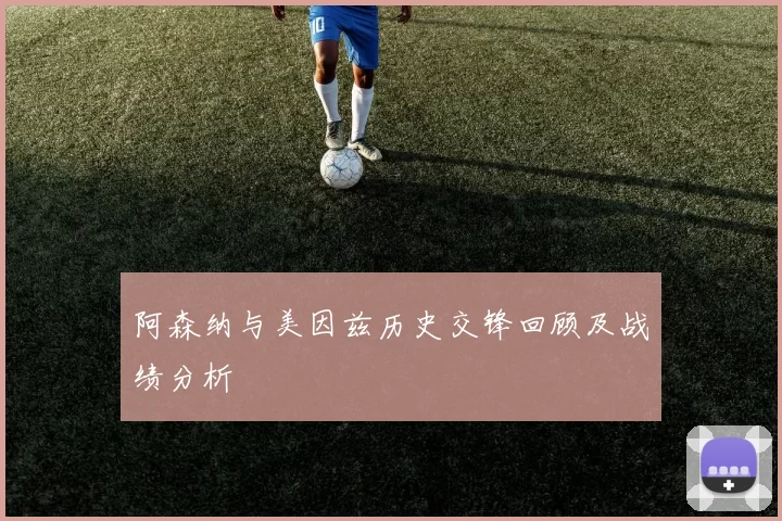 阿森纳与美因兹历史交锋回顾及战绩分析